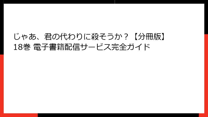 じゃあ、君の代わりに殺そうか？【分冊版】18巻 電子書籍配信サービス完全ガイド
