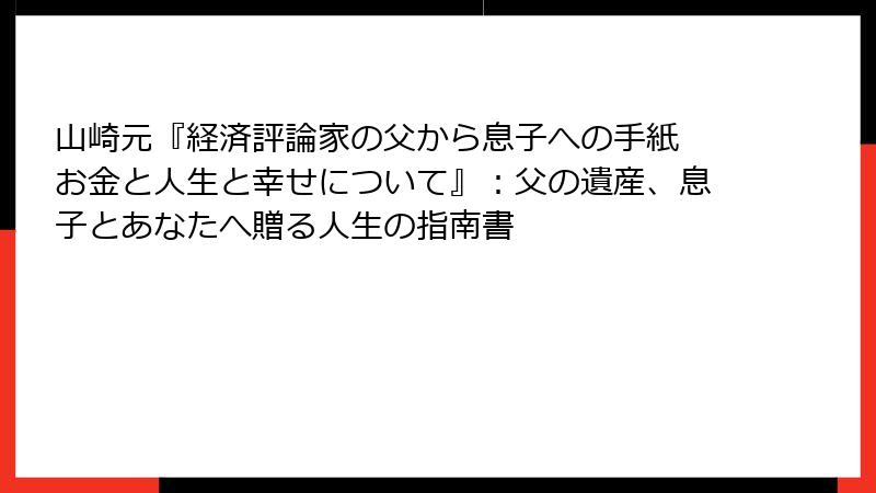 山崎元『経済評論家の父から息子への手紙 お金と人生と幸せについて』：父の遺産、息子とあなたへ贈る人生の指南書