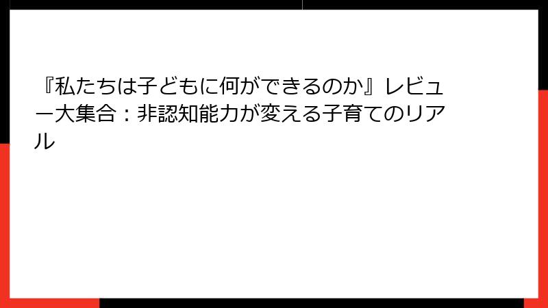 『私たちは子どもに何ができるのか』レビュー大集合：非認知能力が変える子育てのリアル