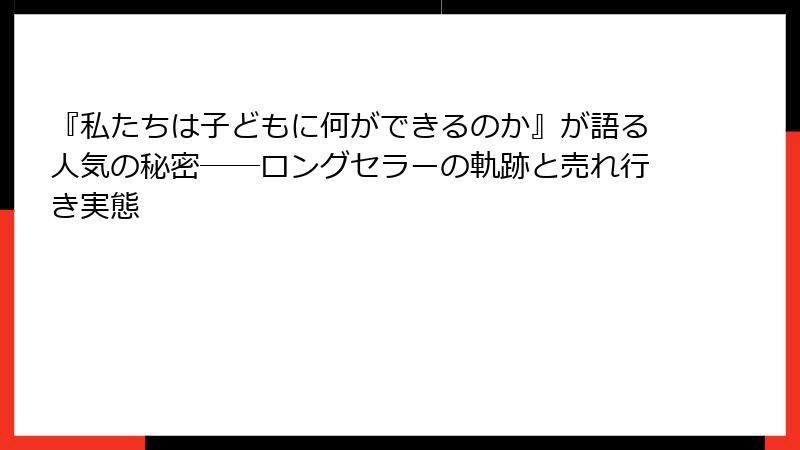 『私たちは子どもに何ができるのか』が語る人気の秘密――ロングセラーの軌跡と売れ行き実態