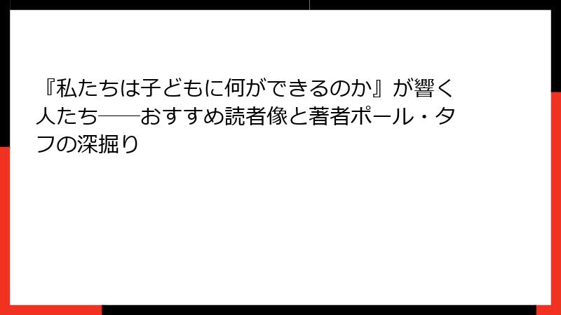 『私たちは子どもに何ができるのか』が響く人たち――おすすめ読者像と著者ポール・タフの深掘り