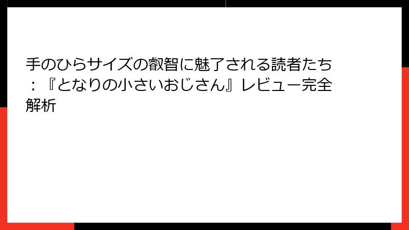手のひらサイズの叡智に魅了される読者たち：『となりの小さいおじさん』レビュー完全解析