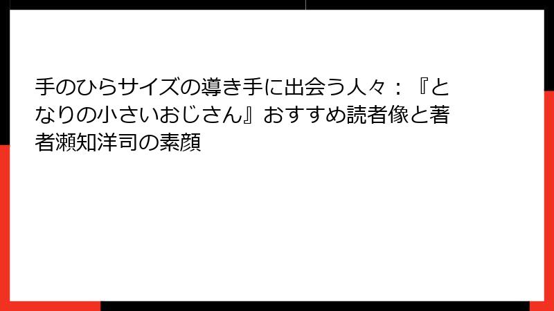 手のひらサイズの導き手に出会う人々：『となりの小さいおじさん』おすすめ読者像と著者瀬知洋司の素顔