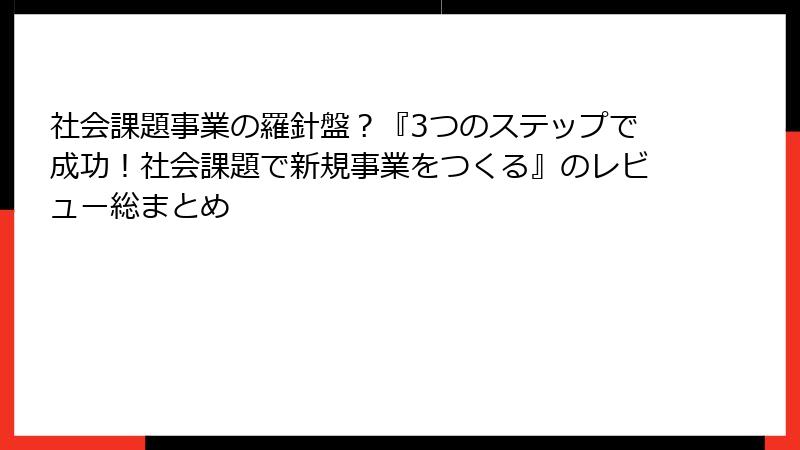 社会課題事業の羅針盤？『3つのステップで成功！社会課題で新規事業をつくる』のレビュー総まとめ