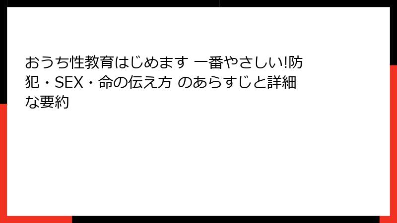 おうち性教育はじめます 一番やさしい!防犯・SEX・命の伝え方 のあらすじと詳細な要約