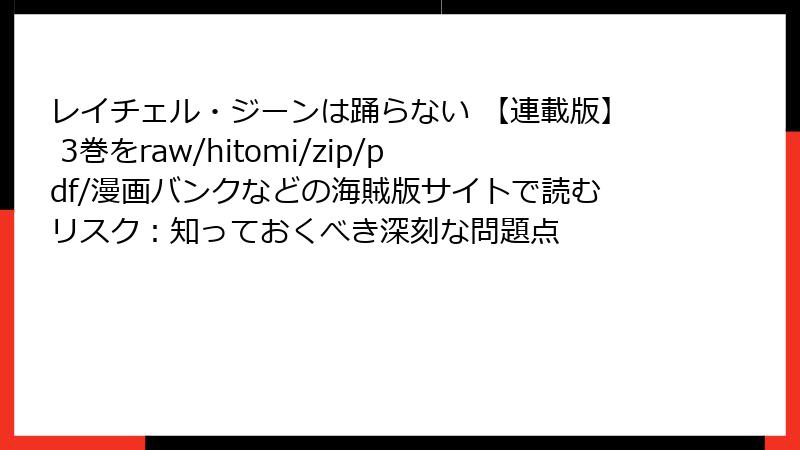 レイチェル・ジーンは踊らない 【連載版】 3巻をraw/hitomi/zip/pdf/漫画バンクなどの海賊版サイトで読むリスク：知っておくべき深刻な問題点