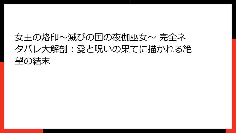 女王の烙印～滅びの国の夜伽巫女～ 完全ネタバレ大解剖：愛と呪いの果てに描かれる絶望の結末