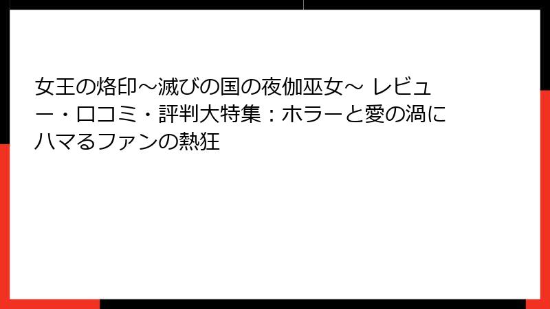 女王の烙印～滅びの国の夜伽巫女～ レビュー・口コミ・評判大特集：ホラーと愛の渦にハマるファンの熱狂