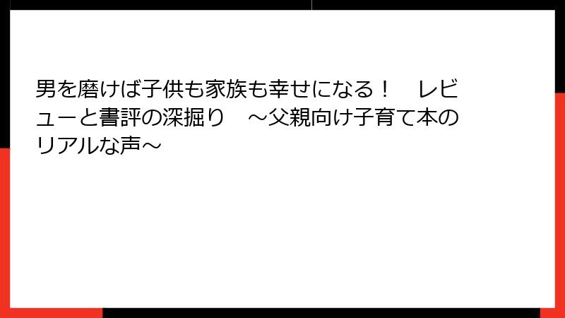 男を磨けば子供も家族も幸せになる！　レビューと書評の深掘り　～父親向け子育て本のリアルな声～