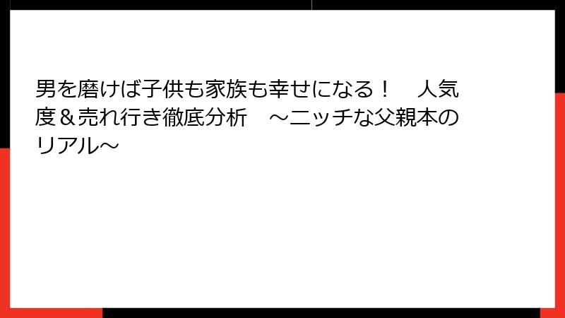 男を磨けば子供も家族も幸せになる！　人気度＆売れ行き徹底分析　～ニッチな父親本のリアル～