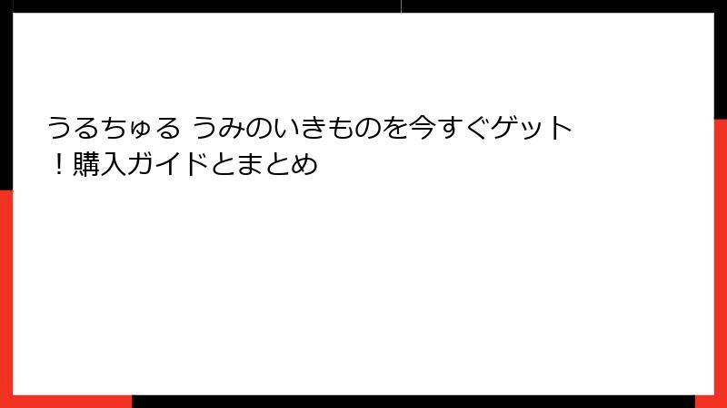 うるちゅる うみのいきものを今すぐゲット！購入ガイドとまとめ