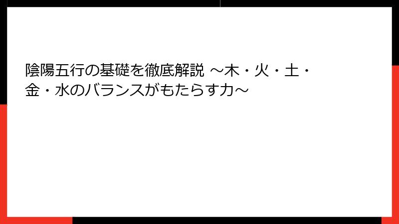 陰陽五行の基礎を徹底解説 ～木・火・土・金・水のバランスがもたらす力～