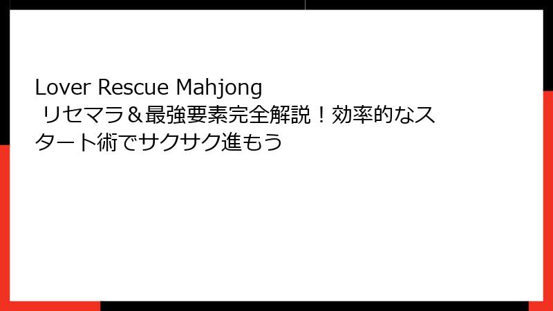 Lover Rescue Mahjong リセマラ＆最強要素完全解説！効率的なスタート術でサクサク進もう