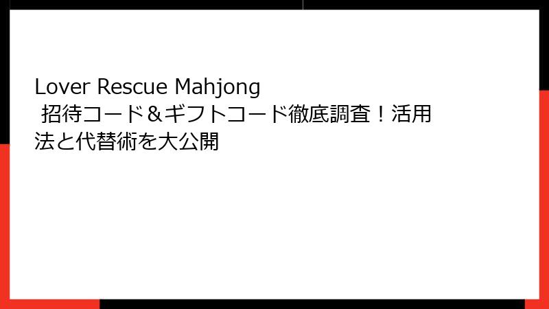 Lover Rescue Mahjong 招待コード＆ギフトコード徹底調査！活用法と代替術を大公開