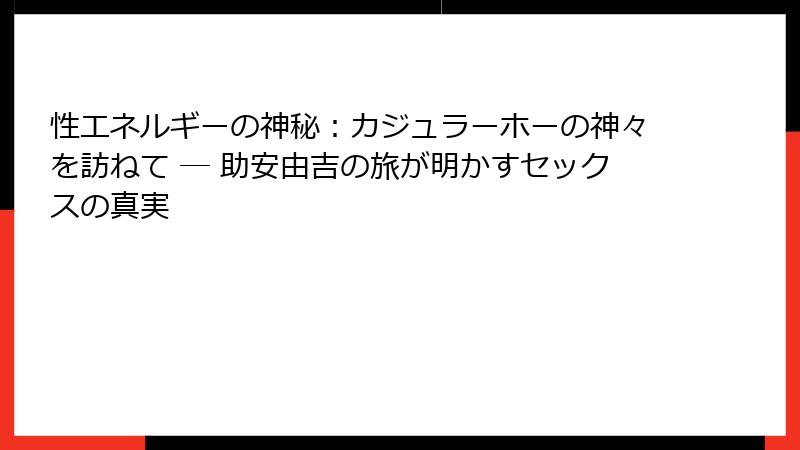 性エネルギーの神秘：カジュラーホーの神々を訪ねて ― 助安由吉の旅が明かすセックスの真実