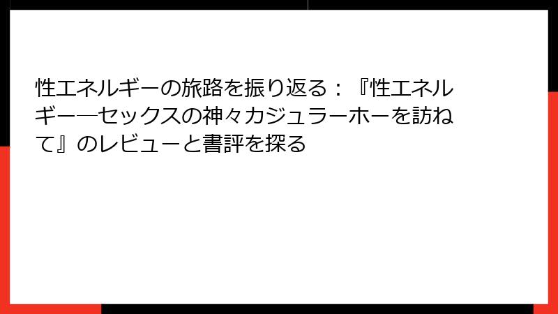 性エネルギーの旅路を振り返る：『性エネルギー―セックスの神々カジュラーホーを訪ねて』のレビューと書評を探る