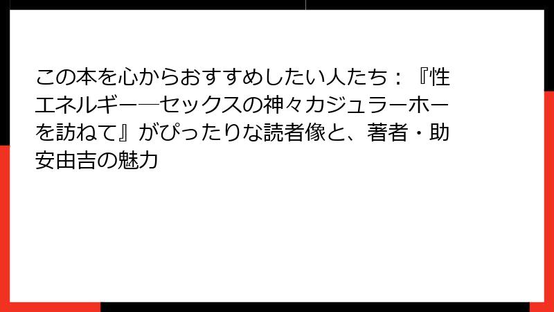 この本を心からおすすめしたい人たち：『性エネルギー―セックスの神々カジュラーホーを訪ねて』がぴったりな読者像と、著者・助安由吉の魅力