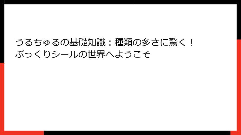 うるちゅるの基礎知識：種類の多さに驚く！ぷっくりシールの世界へようこそ