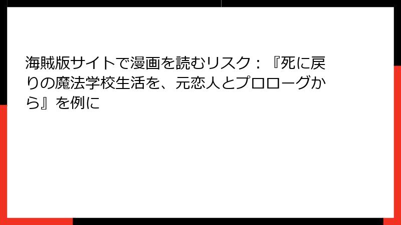 海賊版サイトで漫画を読むリスク：『死に戻りの魔法学校生活を、元恋人とプロローグから』を例に