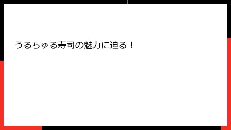 うるちゅる寿司の魅力に迫る！