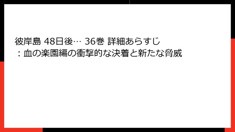 彼岸島 48日後… 36巻 詳細あらすじ：血の楽園編の衝撃的な決着と新たな脅威