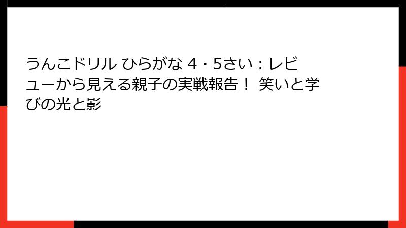 うんこドリル ひらがな 4・5さい：レビューから見える親子の実戦報告！ 笑いと学びの光と影