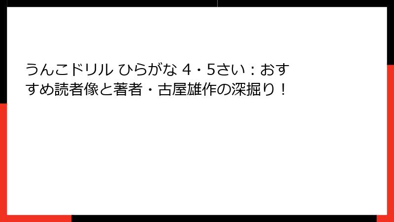 うんこドリル ひらがな 4・5さい：おすすめ読者像と著者・古屋雄作の深掘り！