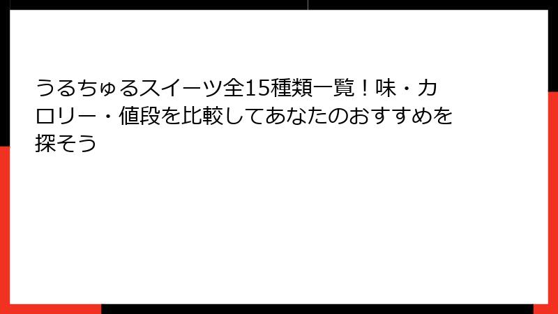 うるちゅるスイーツ全15種類一覧！味・カロリー・値段を比較してあなたのおすすめを探そう