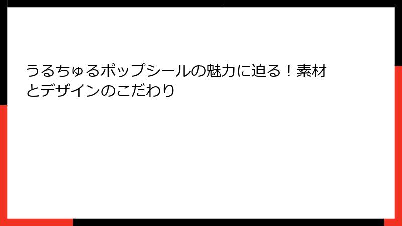 うるちゅるポップシールの魅力に迫る！素材とデザインのこだわり