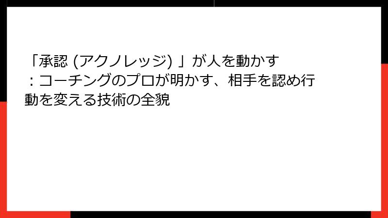 「承認 (アクノレッジ) 」が人を動かす：コーチングのプロが明かす、相手を認め行動を変える技術の全貌