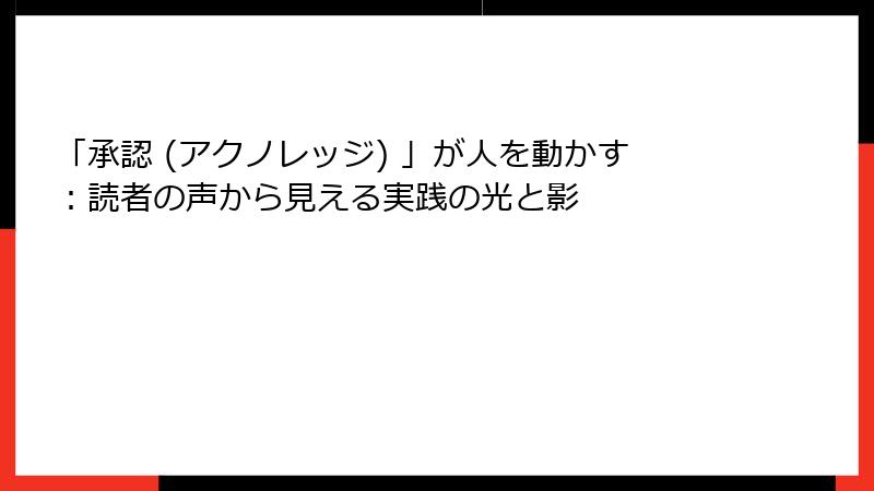 「承認 (アクノレッジ) 」が人を動かす：読者の声から見える実践の光と影