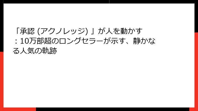 「承認 (アクノレッジ) 」が人を動かす：10万部超のロングセラーが示す、静かなる人気の軌跡