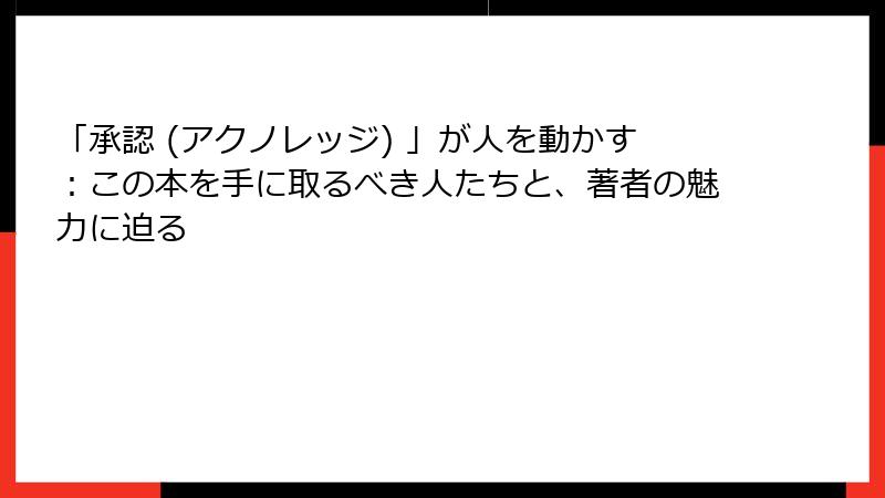 「承認 (アクノレッジ) 」が人を動かす：この本を手に取るべき人たちと、著者の魅力に迫る