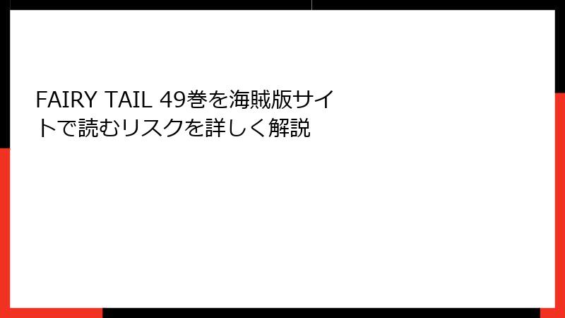 FAIRY TAIL 49巻を海賊版サイトで読むリスクを詳しく解説