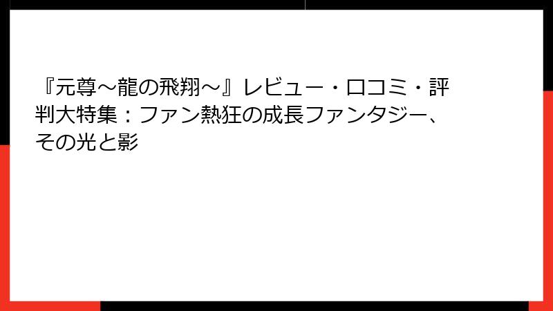 『元尊～龍の飛翔～』レビュー・口コミ・評判大特集：ファン熱狂の成長ファンタジー、その光と影