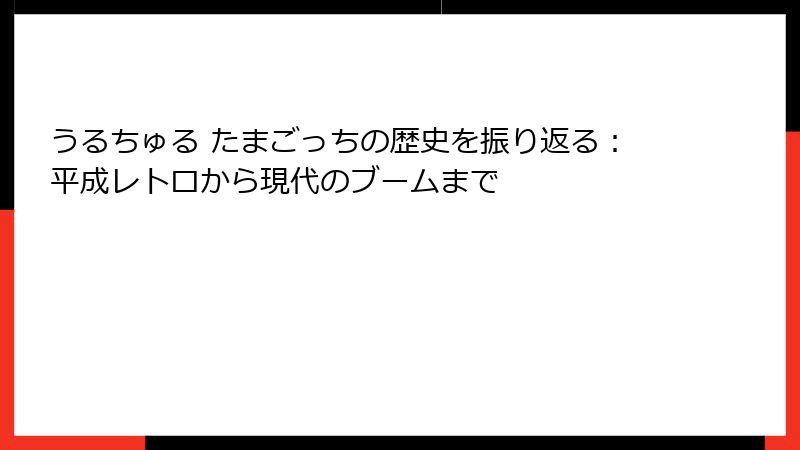 うるちゅる たまごっちの歴史を振り返る：平成レトロから現代のブームまで