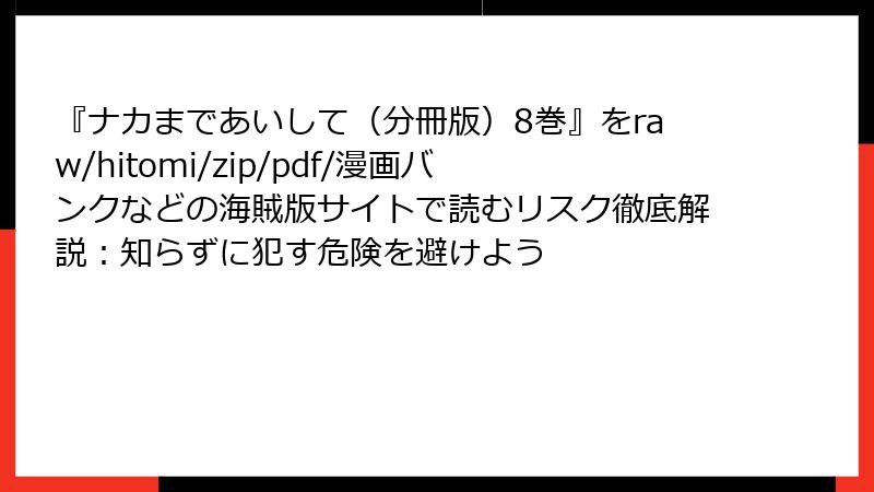 『ナカまであいして（分冊版）8巻』をraw/hitomi/zip/pdf/漫画バンクなどの海賊版サイトで読むリスク徹底解説：知らずに犯す危険を避けよう