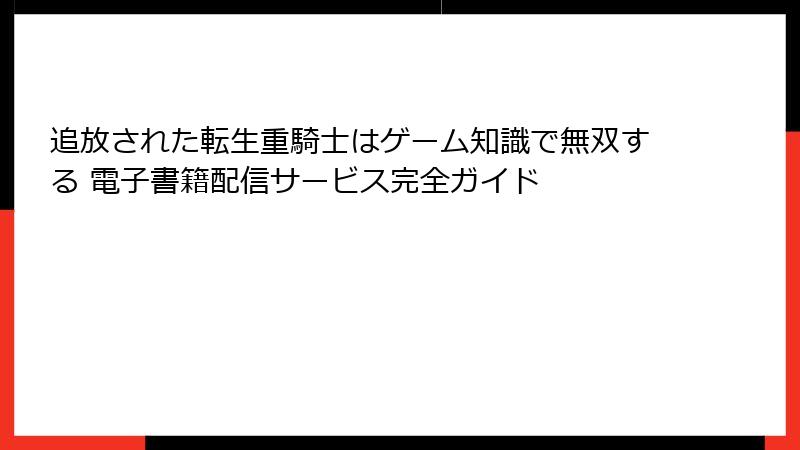 追放された転生重騎士はゲーム知識で無双する 電子書籍配信サービス完全ガイド