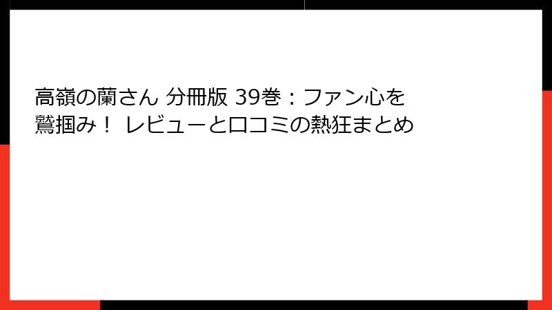 高嶺の蘭さん 分冊版 39巻：ファン心を鷲掴み！ レビューと口コミの熱狂まとめ