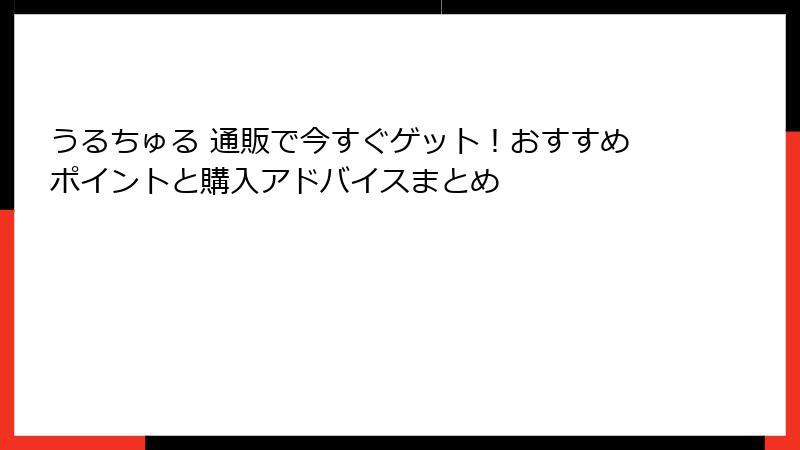 うるちゅる 通販で今すぐゲット！おすすめポイントと購入アドバイスまとめ