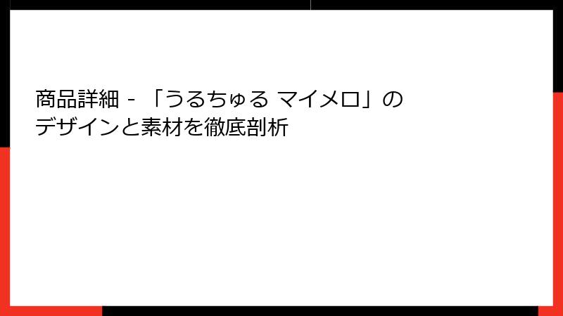 商品詳細 - 「うるちゅる マイメロ」のデザインと素材を徹底剖析
