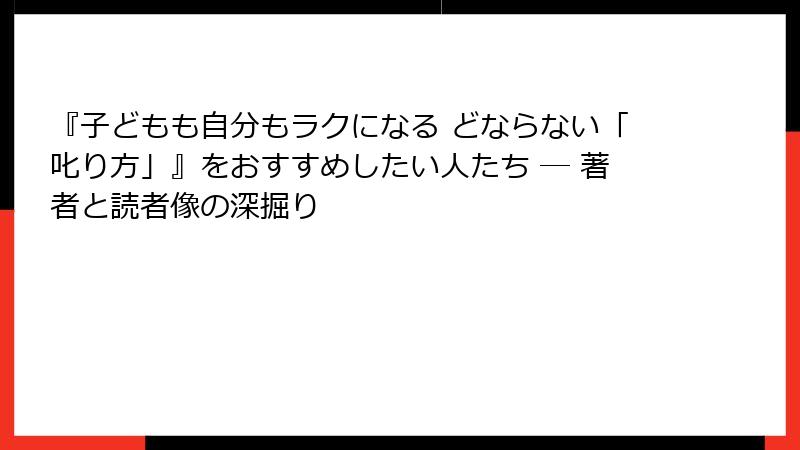 『子どもも自分もラクになる どならない「叱り方」』をおすすめしたい人たち ― 著者と読者像の深掘り