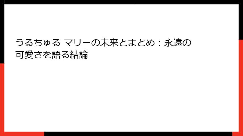 うるちゅる マリーの未来とまとめ：永遠の可愛さを語る結論