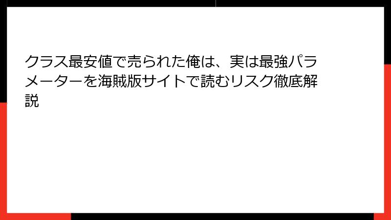 クラス最安値で売られた俺は、実は最強パラメーターを海賊版サイトで読むリスク徹底解説