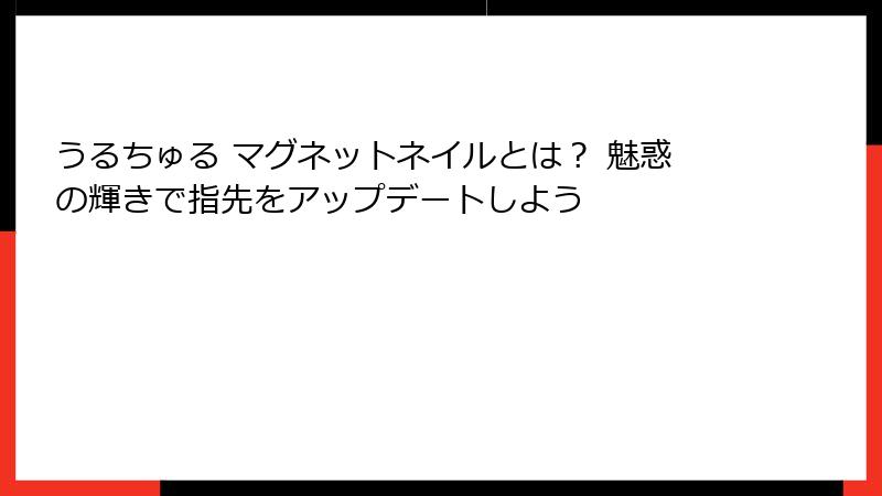 うるちゅる マグネットネイルとは？ 魅惑の輝きで指先をアップデートしよう
