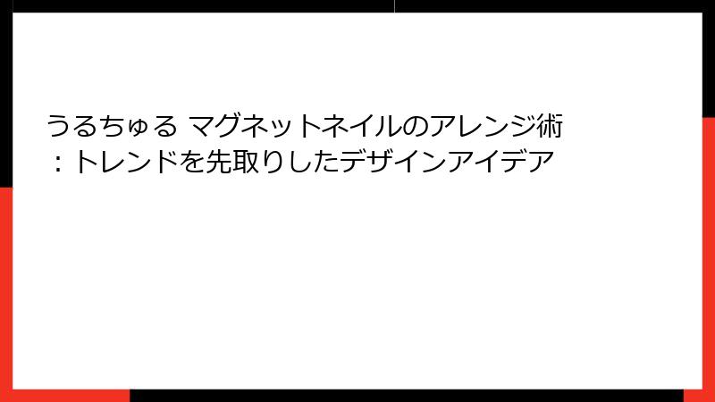 うるちゅる マグネットネイルのアレンジ術：トレンドを先取りしたデザインアイデア