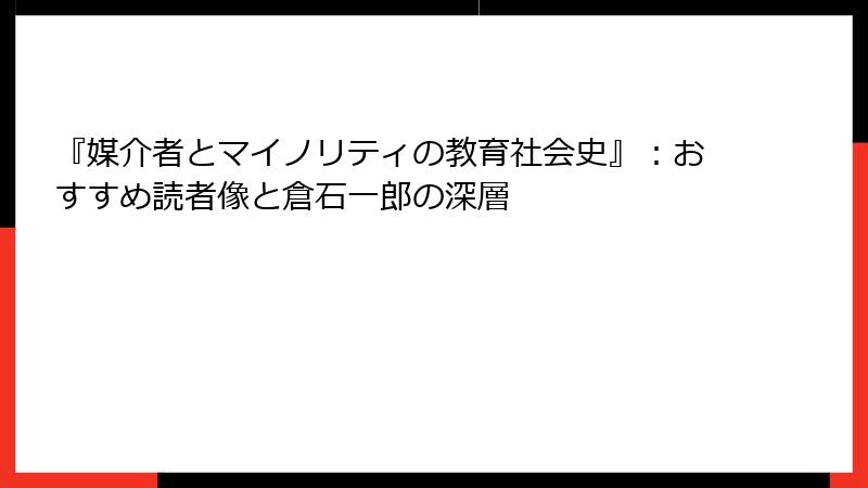 『媒介者とマイノリティの教育社会史』：おすすめ読者像と倉石一郎の深層