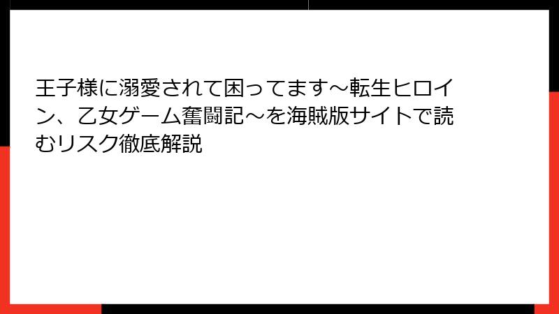 王子様に溺愛されて困ってます～転生ヒロイン、乙女ゲーム奮闘記～を海賊版サイトで読むリスク徹底解説