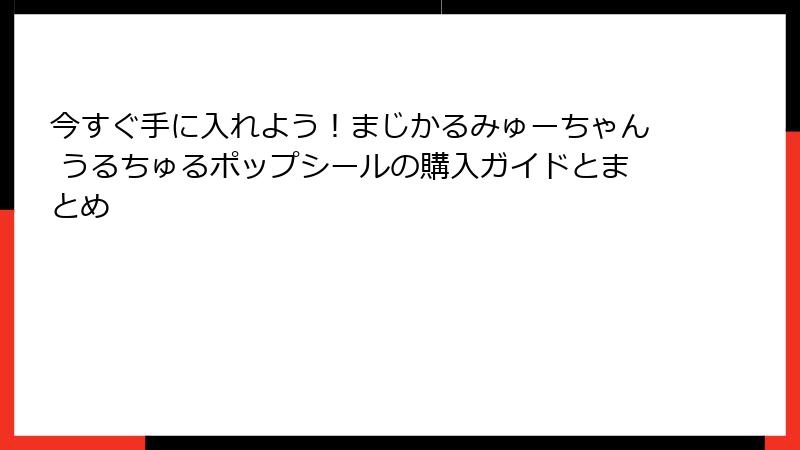 今すぐ手に入れよう！まじかるみゅーちゃん うるちゅるポップシールの購入ガイドとまとめ