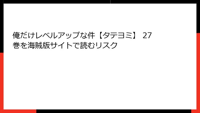 俺だけレベルアップな件【タテヨミ】 27巻を海賊版サイトで読むリスク